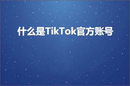 璺ㄥ鐢靛晢鐭ヨ瘑:浠€涔堟槸TikTok瀹樻柟璐﹀彿