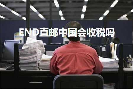 跨境电商知识:END直邮中国会收税吗